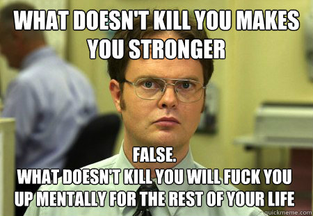 what doesnt kill you makes you stronger false what doesn - Dwight