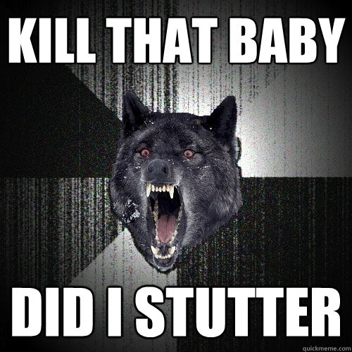 kill that baby did i stutter - Insanity Wolf