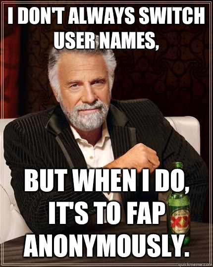 i dont always switch user names but when I do its to fap ano - The Most Interesting Man In The World