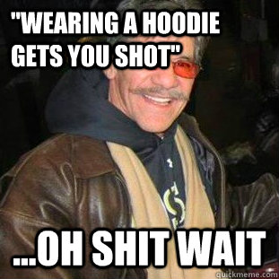 wearing a hoodie gets you shot oh shit wait - Geraldo Rivera