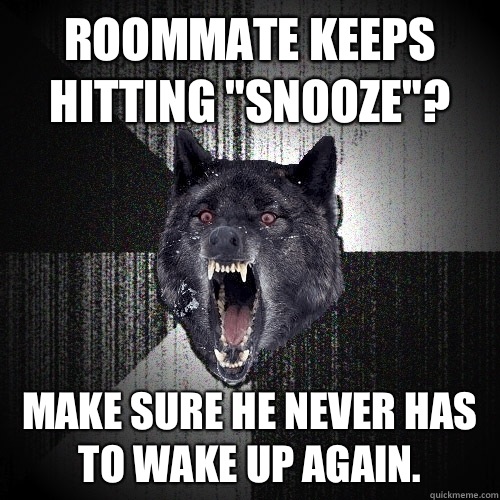 Roommate keeps hitting snooze Make sure he never has to wake - Insanity Wolf