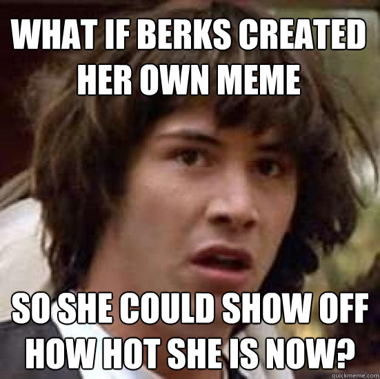 what if berks created her own meme so she could show off how - conspiracy keanu