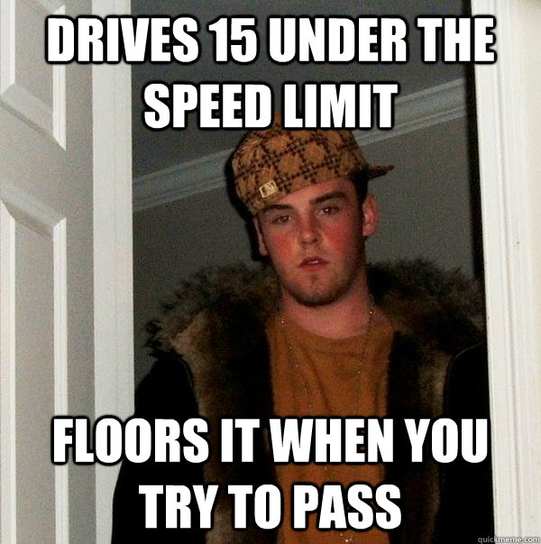 drives 15 under the speed limit floors it when you try to pa - Scumbag Steve