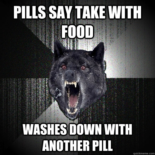 pills say take with food washes down with another pill - Insanity Wolf