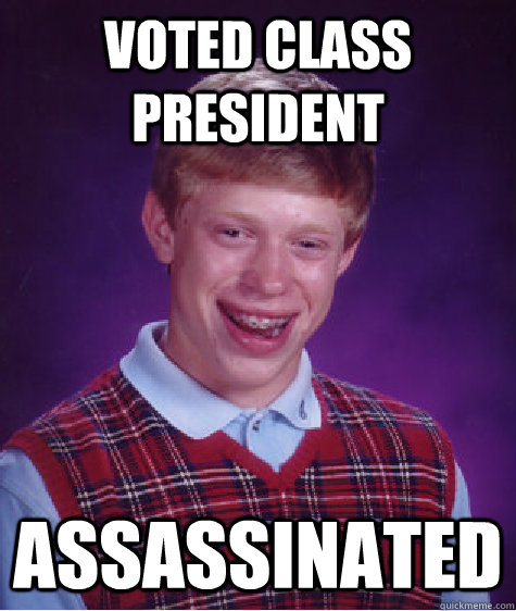 voted class president assassinated - BAD LUCK BRIAN