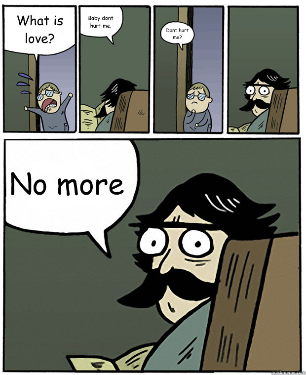 what is love baby dont hurt me dont hurt me no more - Stare Dad