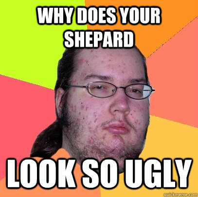 why does your shepard look so ugly - Butthurt Dweller