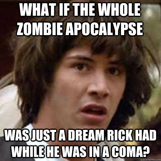 what if the whole zombie apocalypse was just a dream rick ha - conspiracy keanu