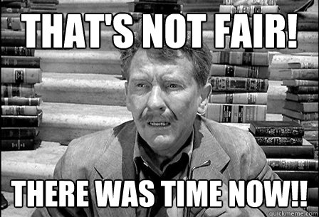 thats not fair there was time now -