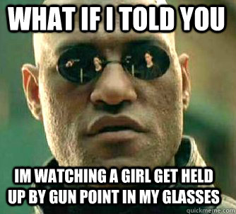what if i told you im watching a girl get held up by gun poi - Matrix Morpheus