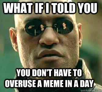 what if i told you you dont have to overuse a meme in a day - Matrix Morpheus