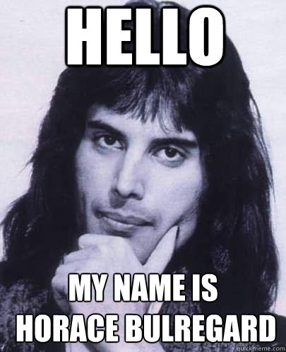 hello my name is horace bulregard - Good Guy Freddie Mercury