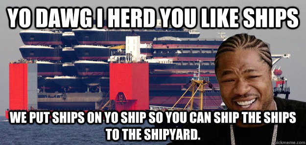 yo dawg i herd you like ships we put ships on yo ship so you - yo ships