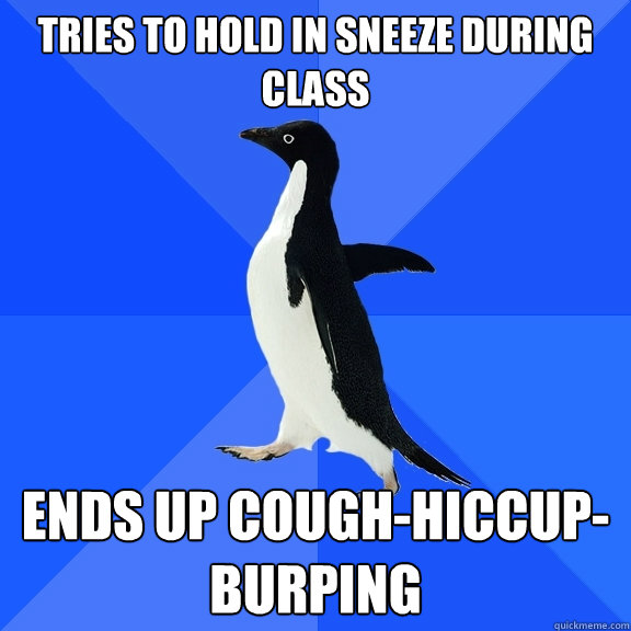 tries to hold in sneeze during class ends up coughhiccupbu - Socially Awkward Penguin