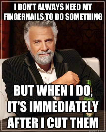 i dont always need my fingernails to do something but when - The Most Interesting Man In The World