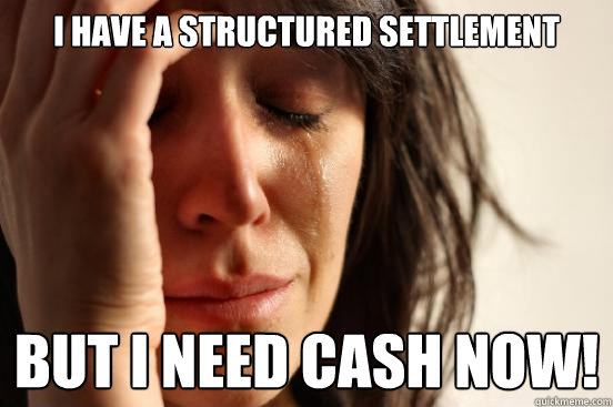 i have a structured settlement but i need cash now - First World Problems