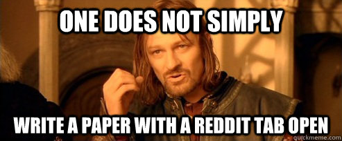 one does not simply write a paper with a reddit tab open - One Does Not Simply