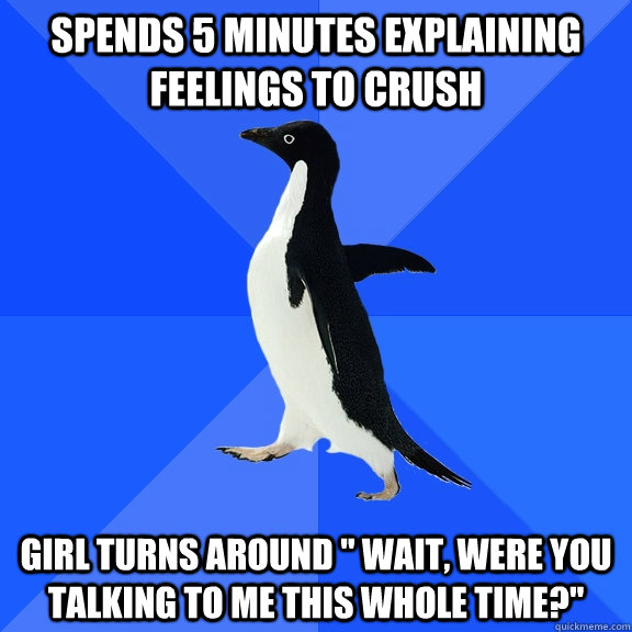 spends 5 minutes explaining feelings to crush girl turns aro - Socially Awkward Penguin