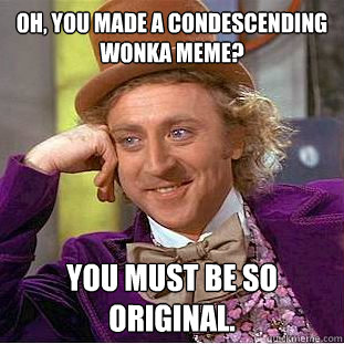 oh you made a condescending wonka meme you must be so orig - Condescending Wonka