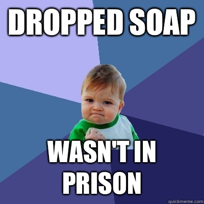 Dropped soap Wasnt in prison - Success Kid