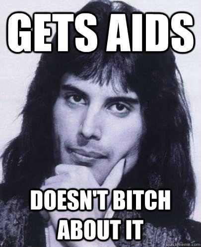 gets aids doesnt bitch about it - Good Guy Freddie Mercury
