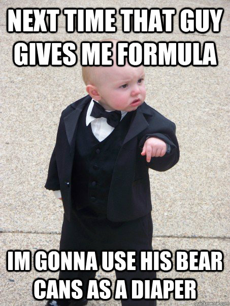 next time that guy gives me formula im gonna use his bear ca - Baby Godfather