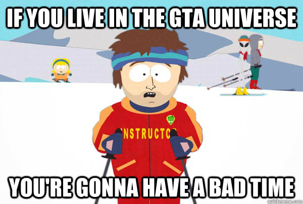 if you live in the gta universe youre gonna have a bad time - Super Cool Ski Instructor