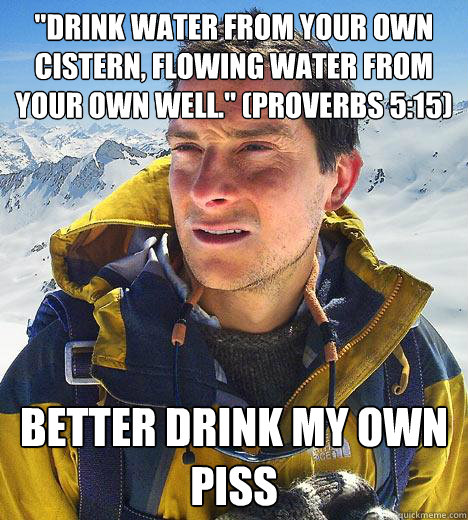 drink water from your own cistern flowing water from your - Bear Grylls
