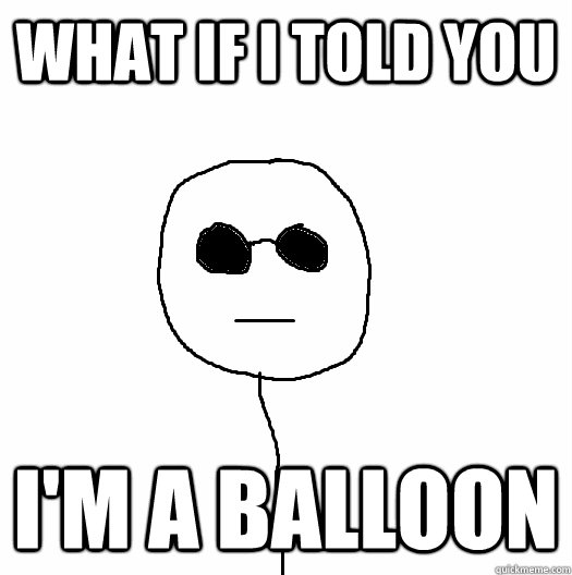 what if i told you im a balloon -