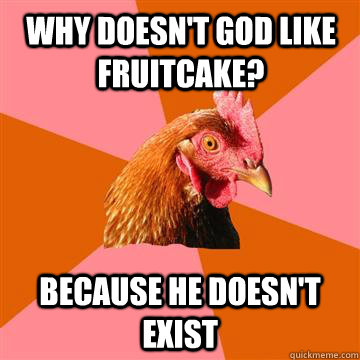 why doesnt god like fruitcake because he doesnt exist - Anti-Joke Chicken