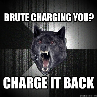 brute charging you charge it back - Insanity Wolf