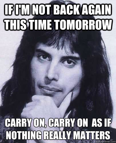 if im not back again this time tomorrow carry on carry on - Good Guy Freddie Mercury