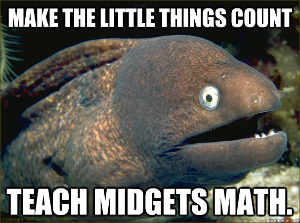 make the little things count teach midgets math - Bad Joke Eel