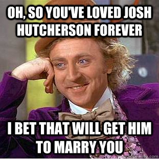 oh so youve loved josh hutcherson forever i bet that will - Condescending Wonka