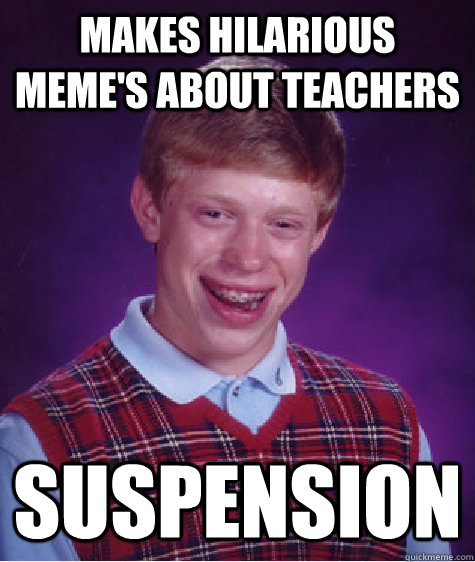 makes hilarious memes about teachers suspension - Bad Luck Brian