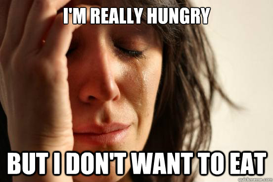im really hungry but i dont want to eat - First World Problems