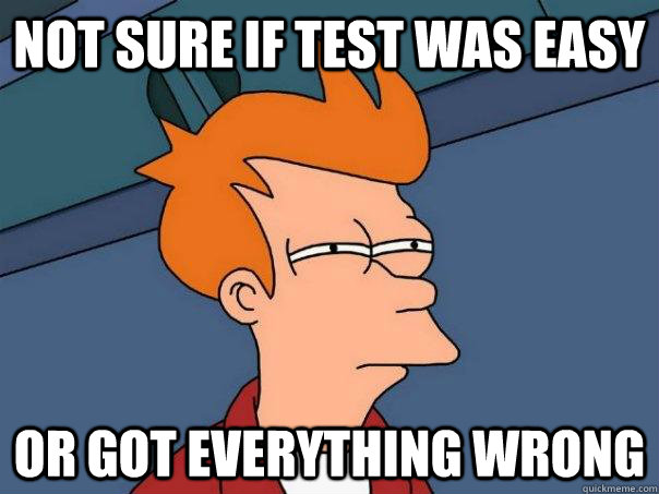 not sure if test was easy or got everything wrong - Futurama Fry