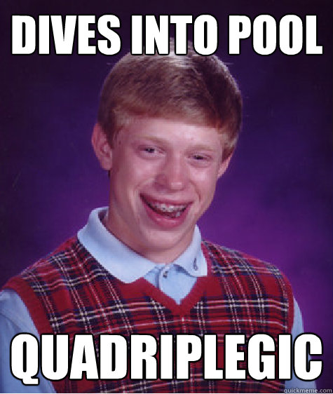 dives into pool quadriplegic - Bad Luck Brian