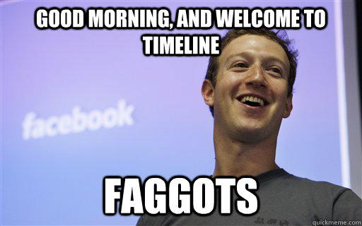 good morning and welcome to timeline faggots - Zuckerberg