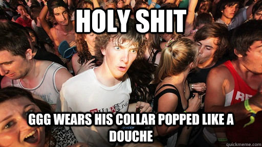 holy shit ggg wears his collar popped like a douche - Sudden Clarity Clarence