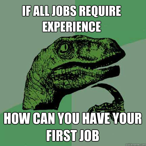 if all jobs require experience how can you have your first j - Philosoraptor