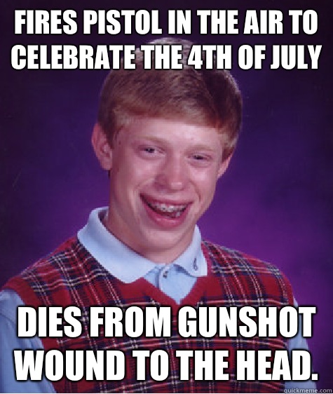 Fires pistol in the air to celebrate the 4th of July Dies fr - Bad Luck Brian