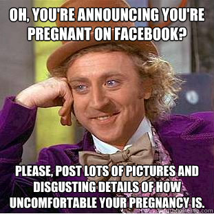 oh youre announcing youre pregnant on facebook please p - Condescending Wonka