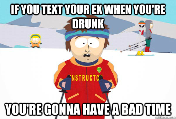 if you text your ex when youre drunk youre gonna have a ba - Super Cool Ski Instructor