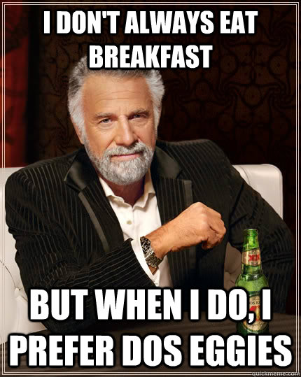 i dont always eat breakfast but when i do i prefer dos egg - The Most Interesting Man In The World