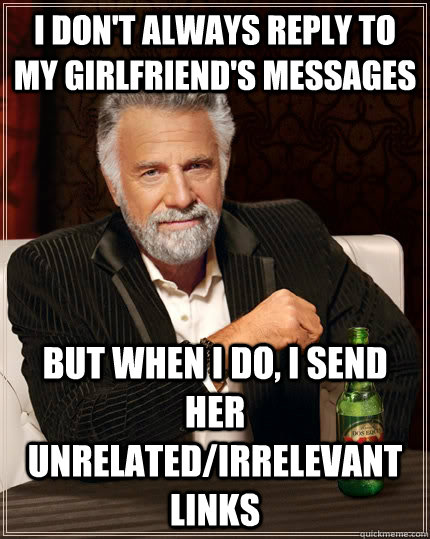 i dont always reply to my girlfriends messages but when i - The Most Interesting Man In The World