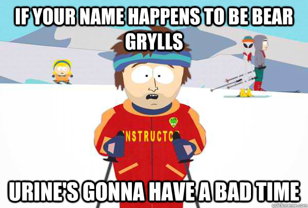 if your name happens to be bear grylls urines gonna have a - Super Cool Ski Instructor
