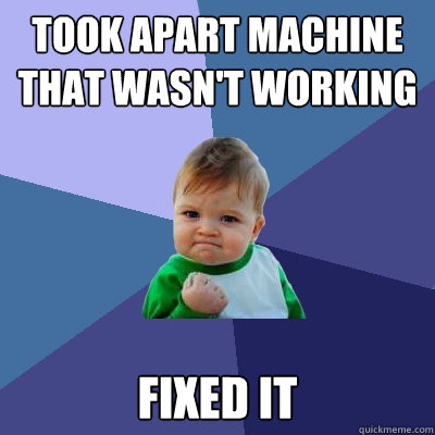 took apart machine that wasnt working fixed it - Success Kid