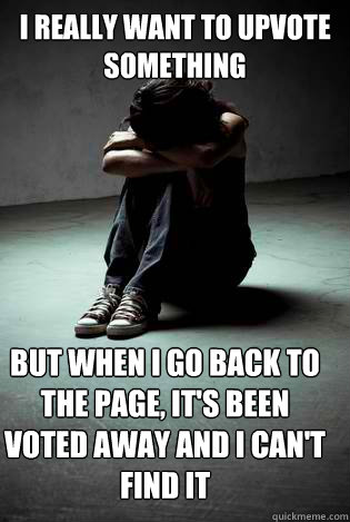 i really want to upvote something but when i go back to the - Depreddreddit