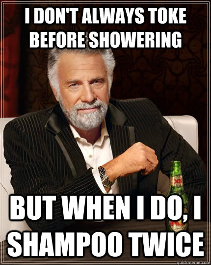 i dont always toke before showering but when i do i shampo - The Most Interesting Man In The World